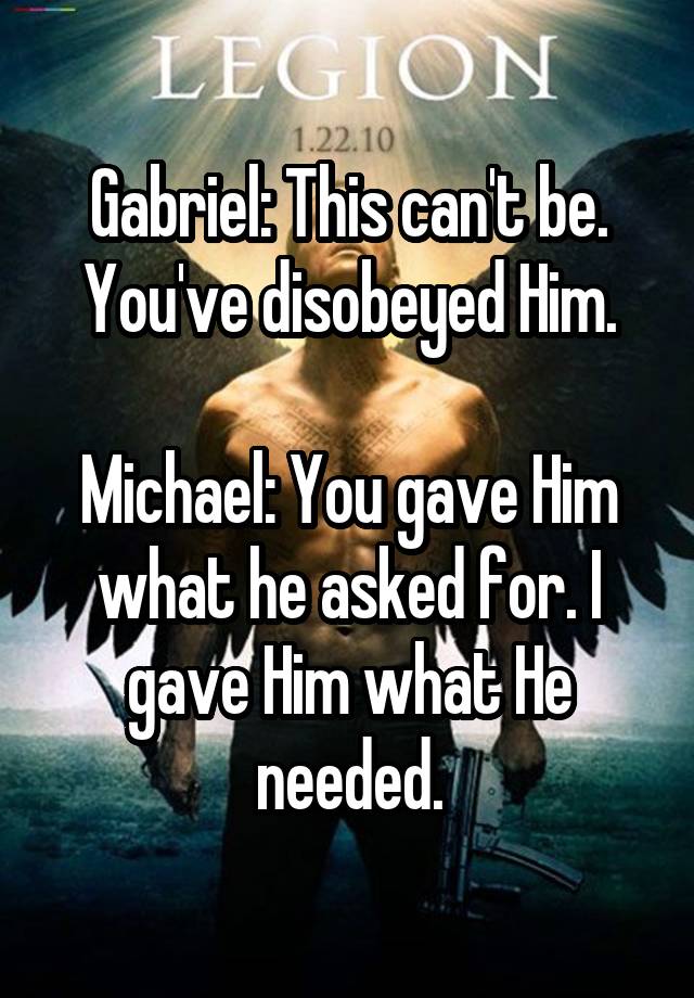 Gabriel: This can't be. You've disobeyed Him.

Michael: You gave Him what he asked for. I gave Him what He needed.