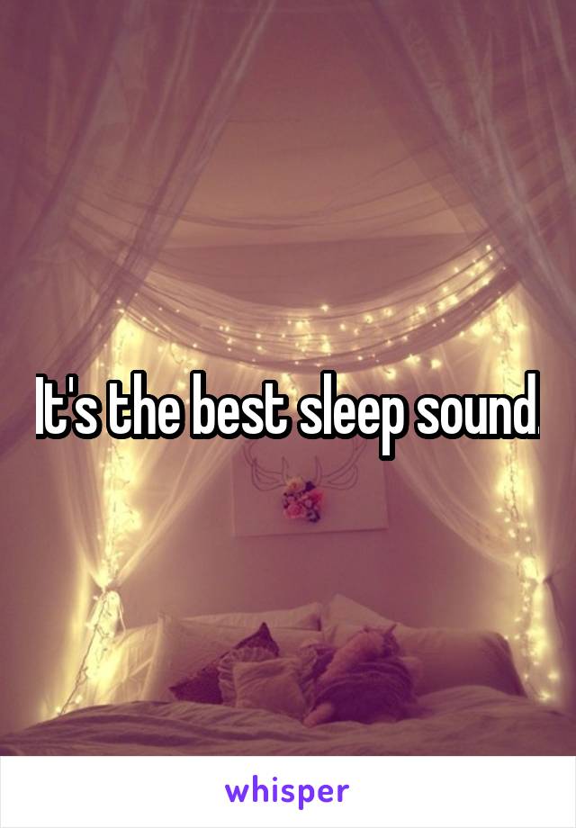 It's the best sleep sound.