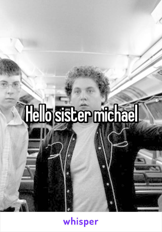 Hello sister michael