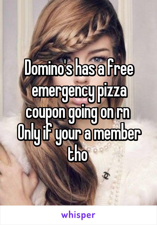 Domino's has a free emergency pizza coupon going on rn 
Only if your a member tho 