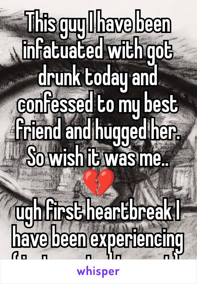 This guy I have been infatuated with got drunk today and confessed to my best friend and hugged her. So wish it was me.. 💔
ugh first heartbreak I have been experiencing ( just wanted to vent) 