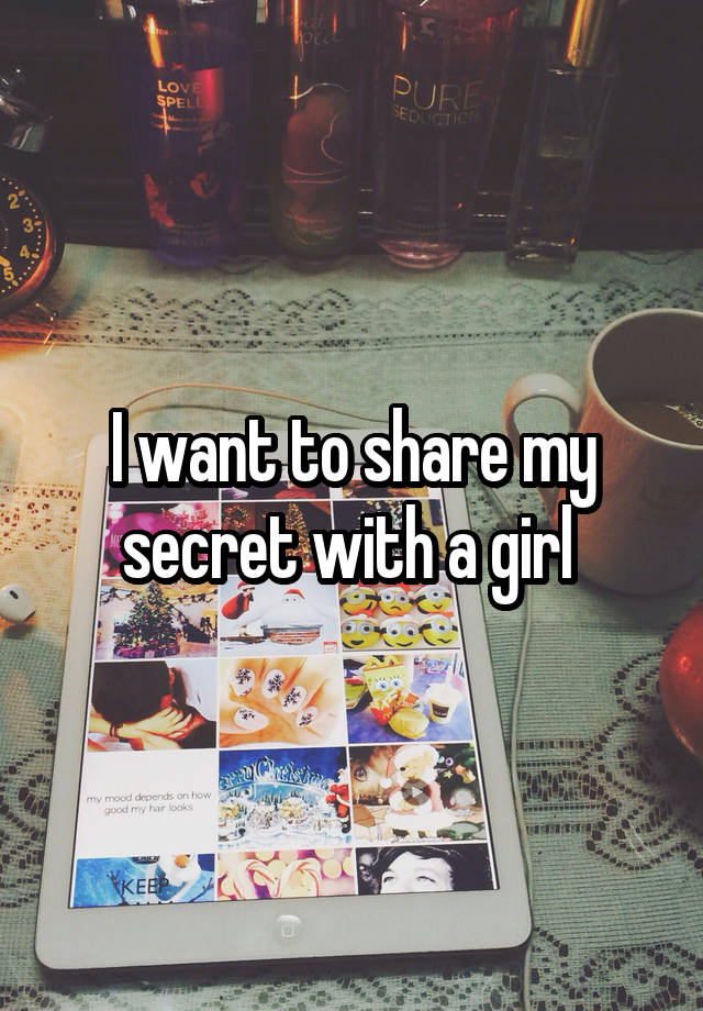 I want to share my secret with a girl 