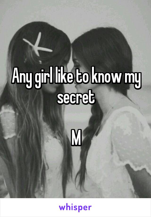 Any girl like to know my secret

M