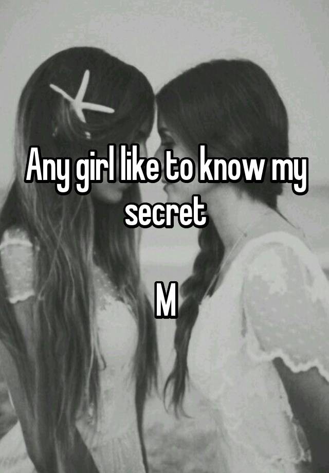 Any girl like to know my secret

M