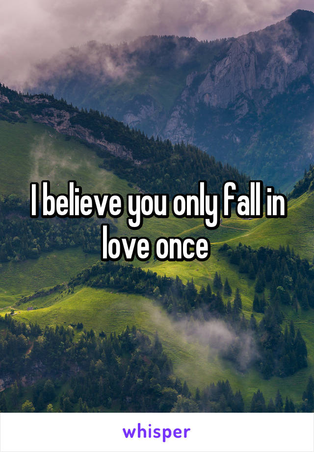 I believe you only fall in love once 