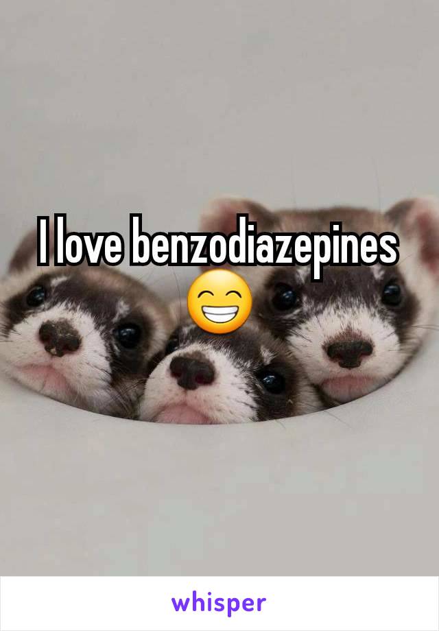 I love benzodiazepines
😁