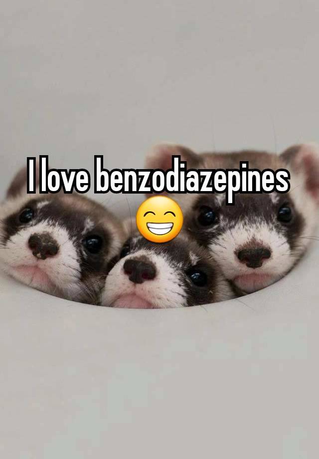 I love benzodiazepines
😁