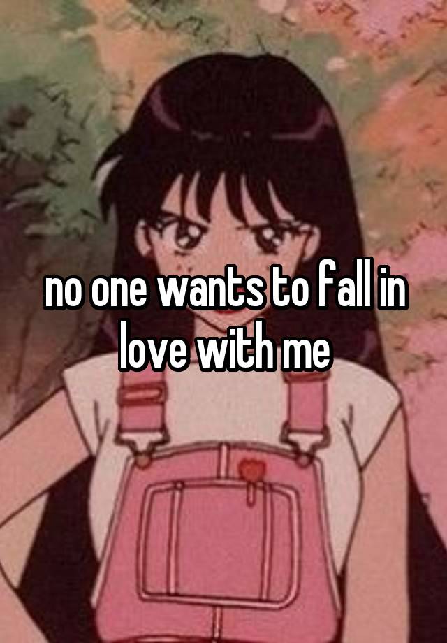 no one wants to fall in love with me