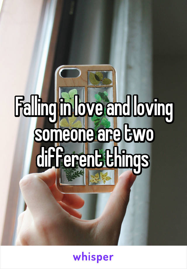 Falling in love and loving someone are two different things 