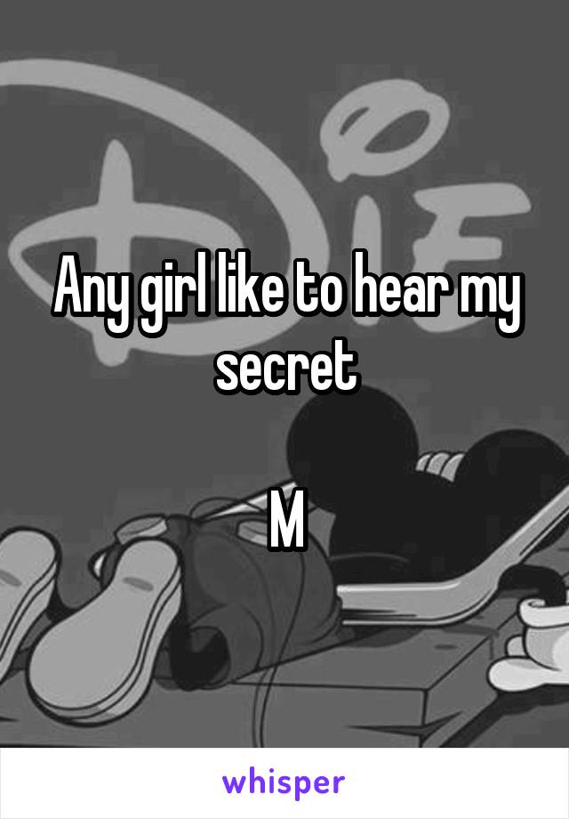 Any girl like to hear my secret

M