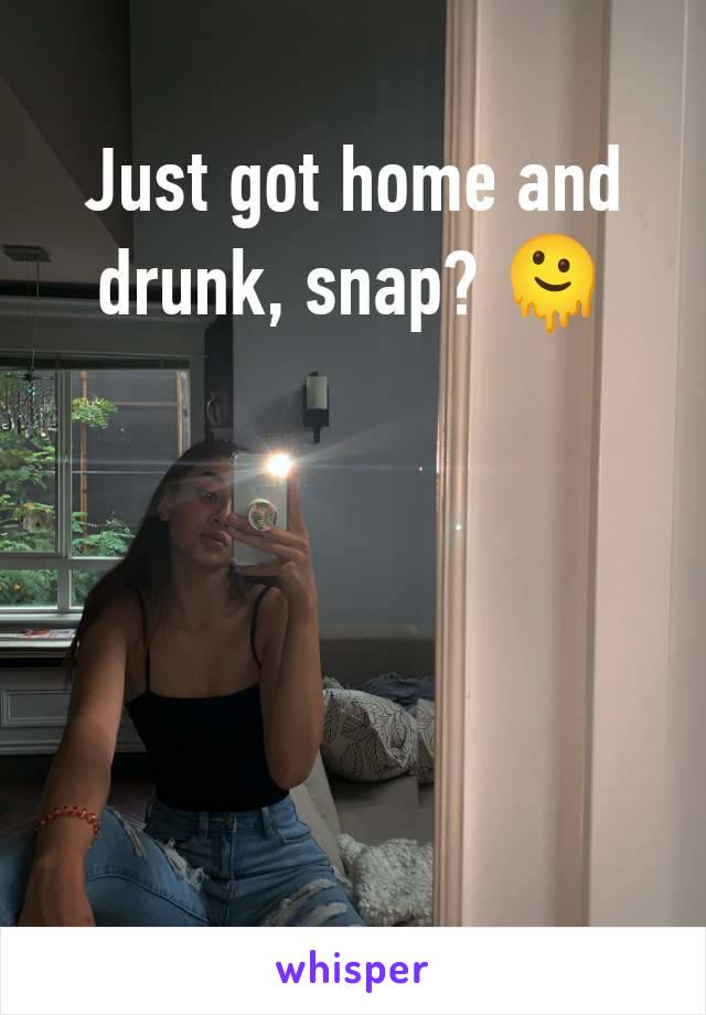 Just got home and drunk, snap? 🫠