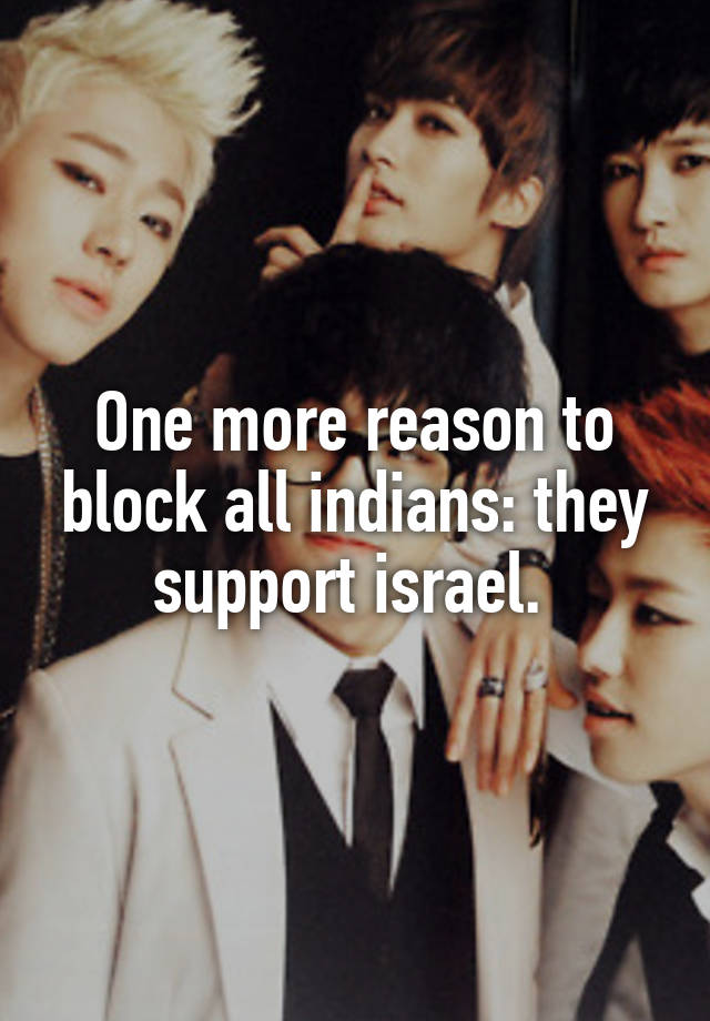 One more reason to block all indians: they support israel. 