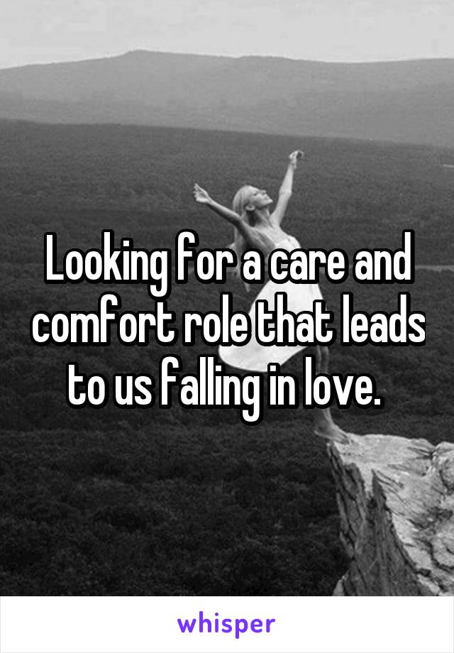 Looking for a care and comfort role that leads to us falling in love. 