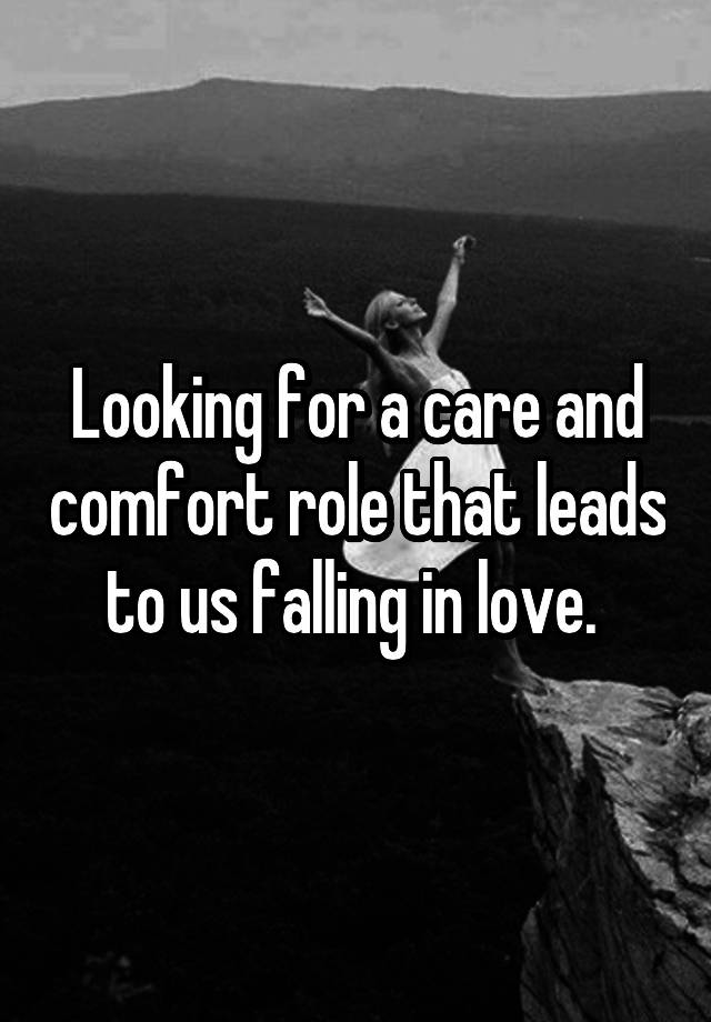 Looking for a care and comfort role that leads to us falling in love. 