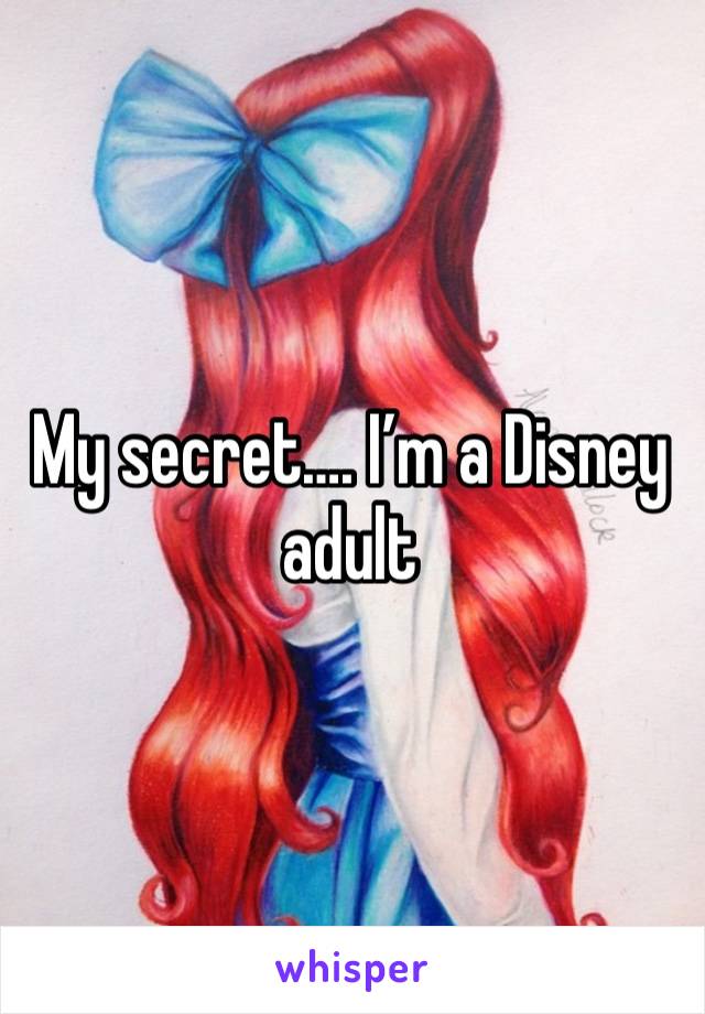 My secret…. I’m a Disney adult 