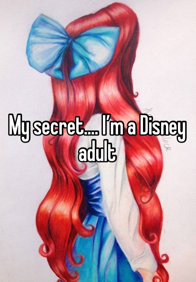 My secret…. I’m a Disney adult 