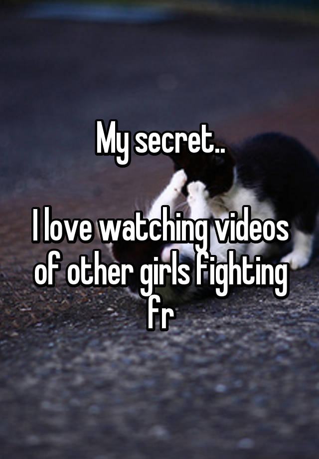 My secret..

I love watching videos of other girls fighting fr