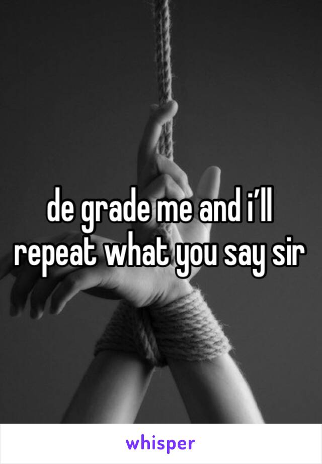 de grade me and i’ll repeat what you say sir 