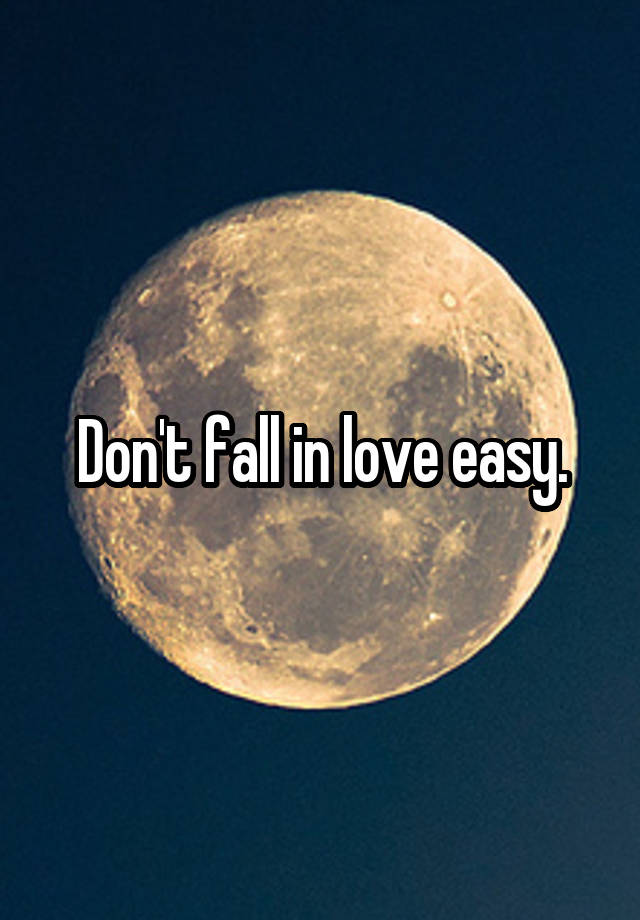 Don't fall in love easy.