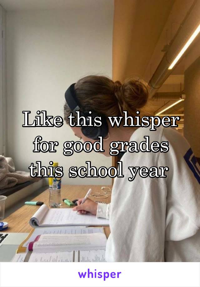 Like this whisper for good grades this school year 