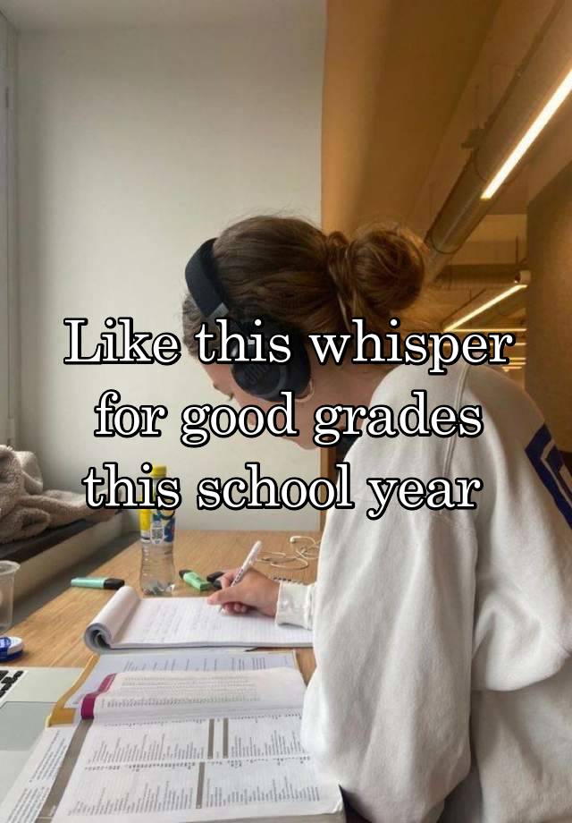 Like this whisper for good grades this school year 