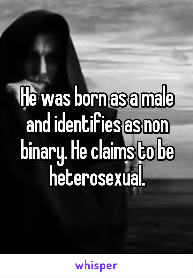 He was born as a male and identifies as non binary. He claims to be heterosexual.