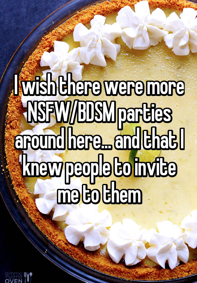 I wish there were more NSFW/BDSM parties around here... and that I knew people to invite me to them