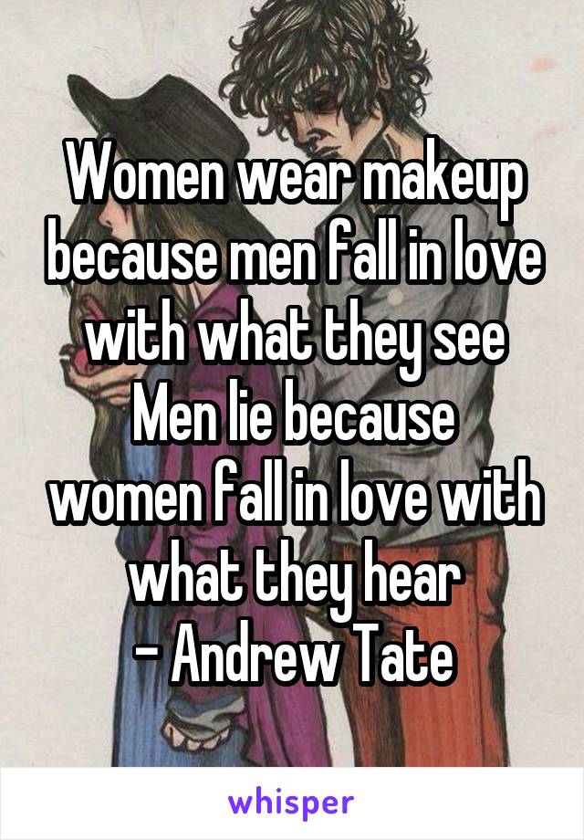 Women wear makeup because men fall in love with what they see
Men lie because women fall in love with what they hear
- Andrew Tate