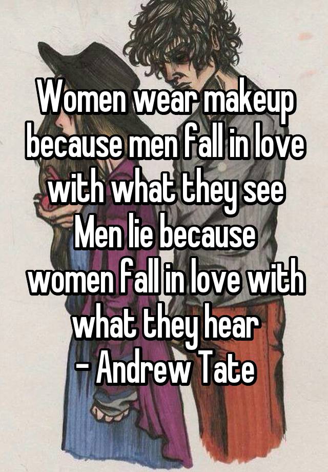 Women wear makeup because men fall in love with what they see
Men lie because women fall in love with what they hear
- Andrew Tate