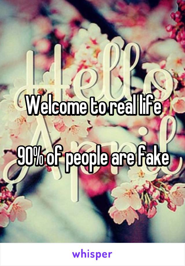 Welcome to real life

90% of people are fake