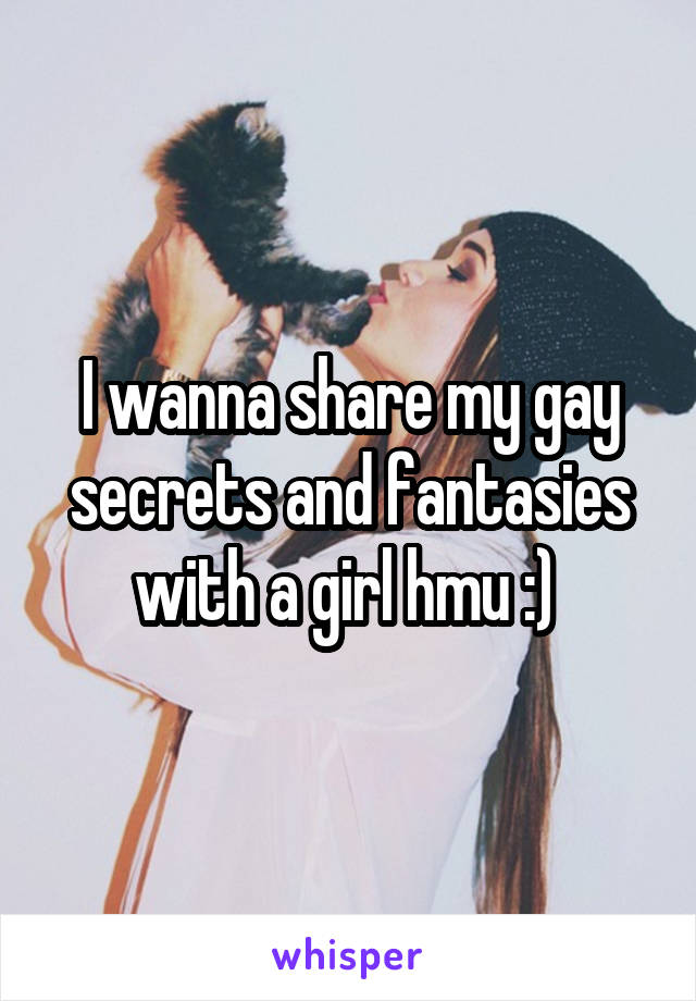 I wanna share my gay secrets and fantasies with a girl hmu :) 