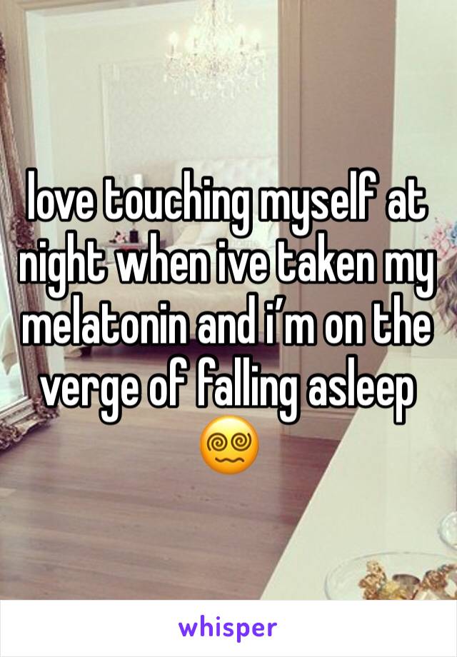 love touching myself at night when ive taken my melatonin and i’m on the verge of falling asleep 😵‍💫