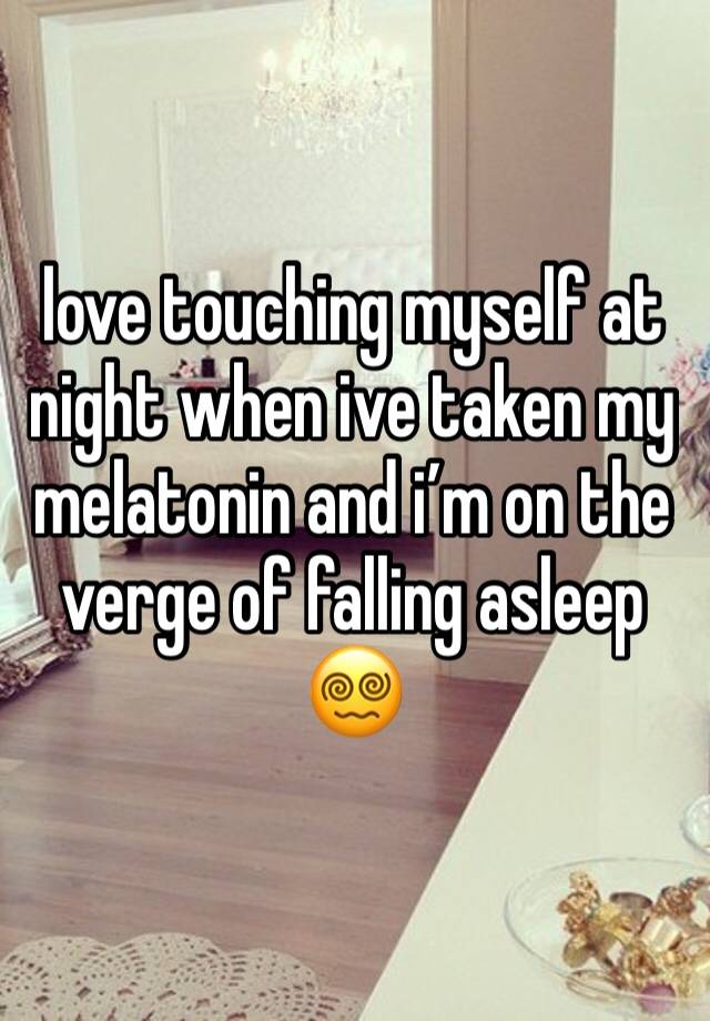 love touching myself at night when ive taken my melatonin and i’m on the verge of falling asleep 😵‍💫