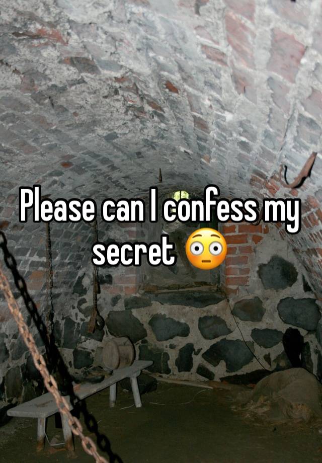 Please can I confess my secret 😳