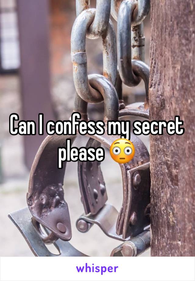 Can I confess my secret please 😳