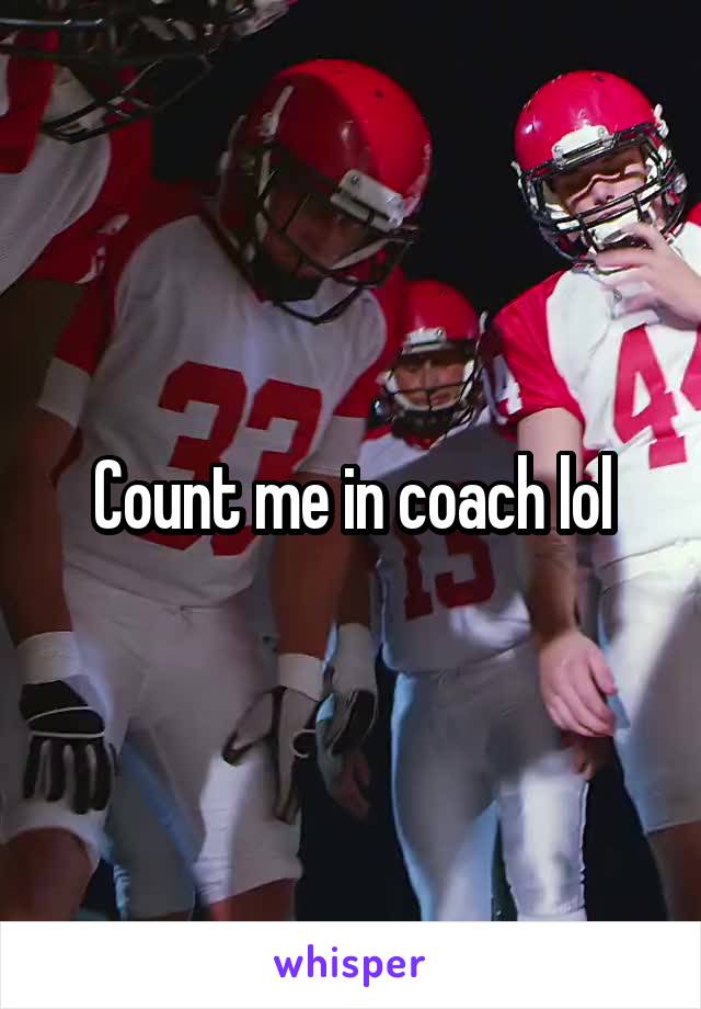 Count me in coach lol