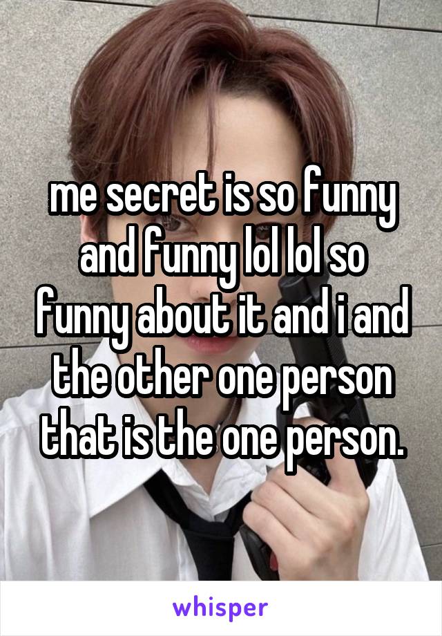 me secret is so funny and funny lol lol so funny about it and i and the other one person that is the one person.