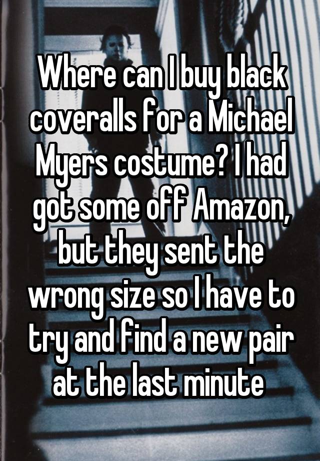 Where can I buy black coveralls for a Michael Myers costume? I had got some off Amazon, but they sent the wrong size so I have to try and find a new pair at the last minute 