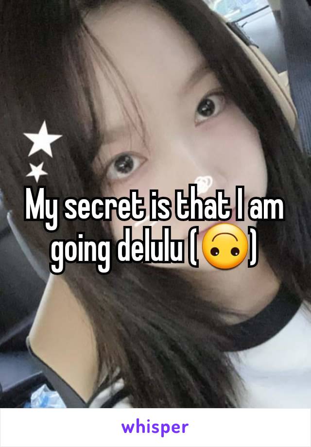 My secret is that I am going delulu (🙃)