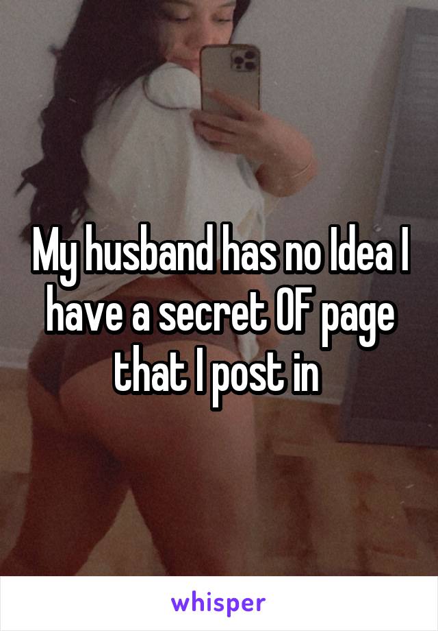 My husband has no Idea I have a secret OF page that I post in 