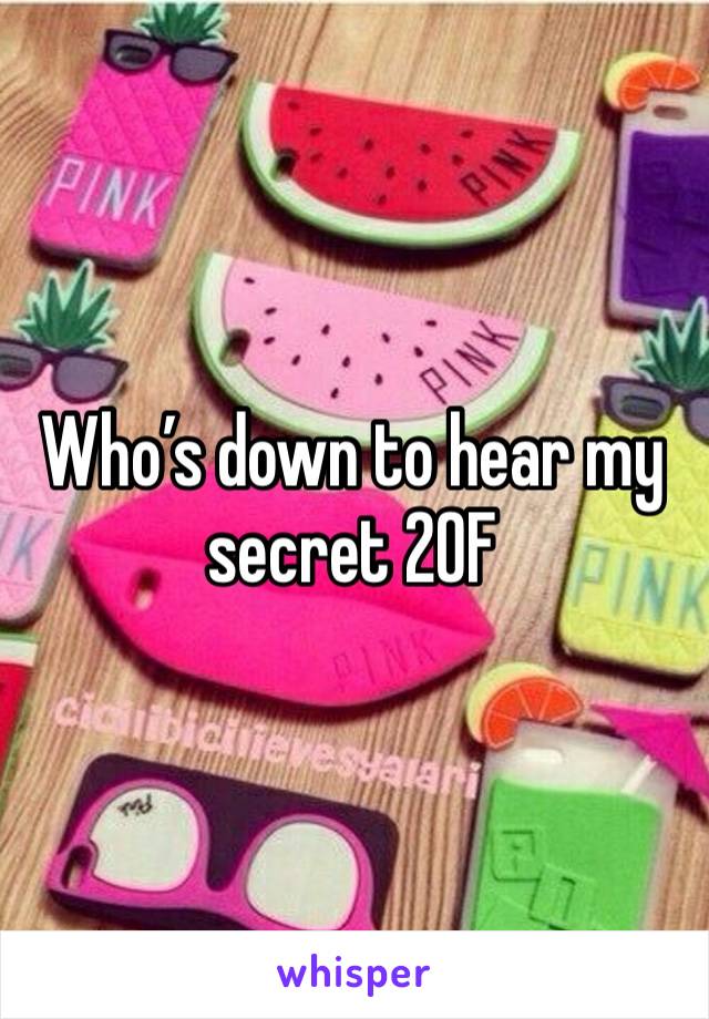 Who’s down to hear my secret 20F