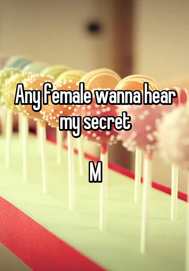 Any female wanna hear my secret

M