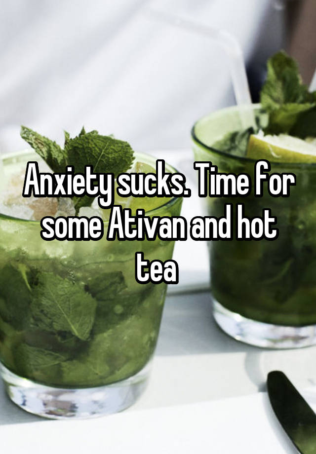 Anxiety sucks. Time for some Ativan and hot tea 