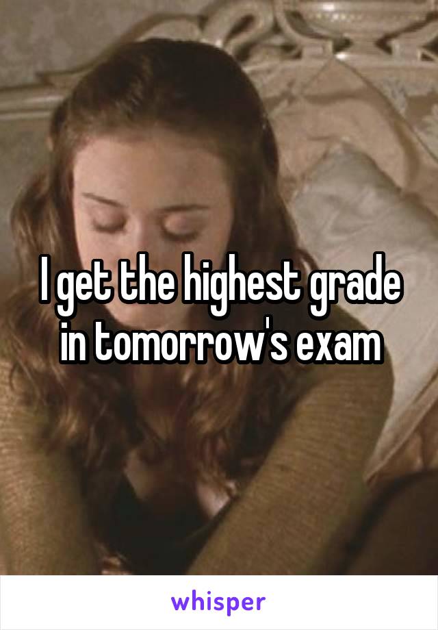 I get the highest grade in tomorrow's exam