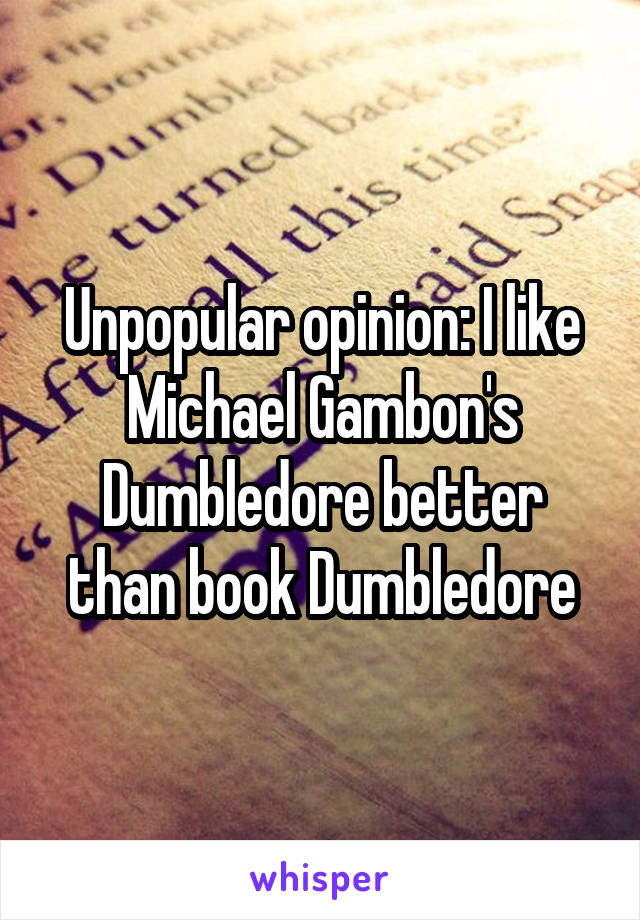 Unpopular opinion: I like Michael Gambon's Dumbledore better than book Dumbledore