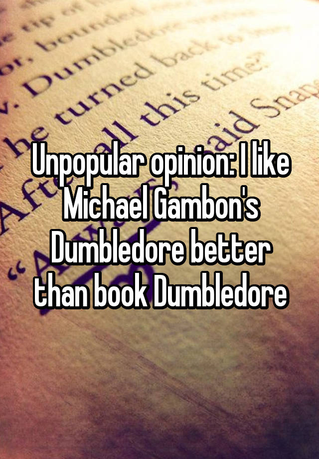 Unpopular opinion: I like Michael Gambon's Dumbledore better than book Dumbledore