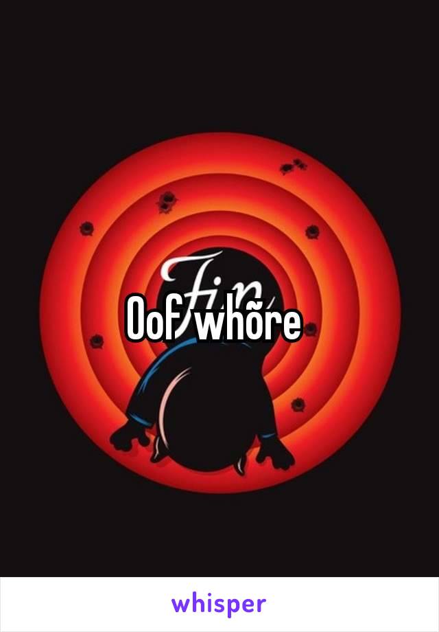 Oof whõre 