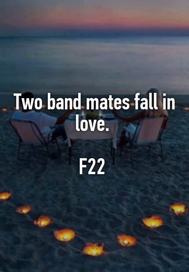 Two band mates fall in love. 

F22 