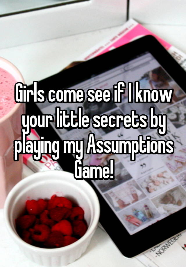 Girls come see if I know your little secrets by playing my Assumptions Game!