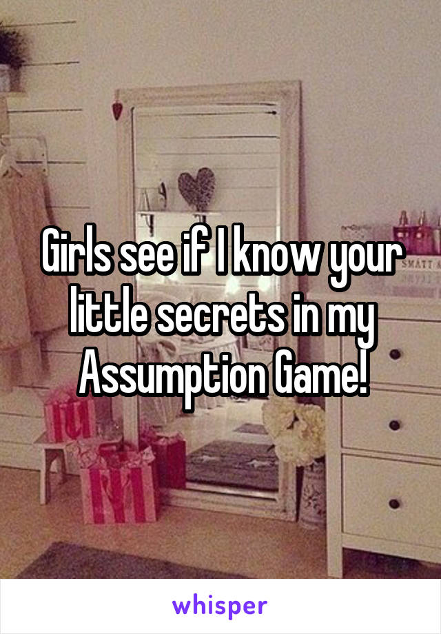 Girls see if I know your little secrets in my Assumption Game!